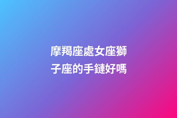 摩羯座處女座獅子座的手鏈好嗎-第1張-星座運勢-玄機派