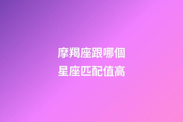 摩羯座跟哪個星座匹配值高-第1張-星座運勢-玄機派