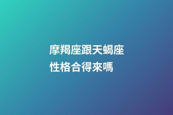 摩羯座跟天蝎座性格合得來嗎-第1張-星座運勢-玄機派