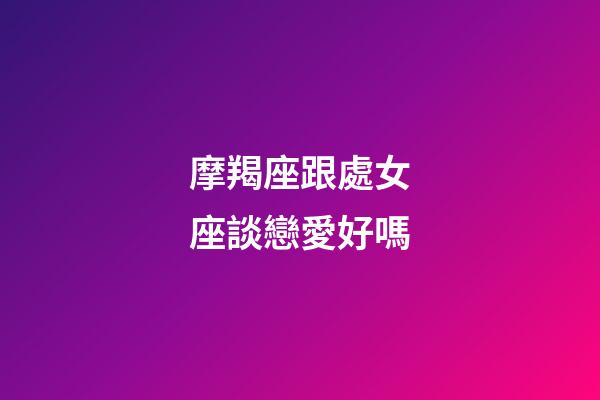 摩羯座跟處女座談戀愛好嗎-第1張-星座運勢-玄機派