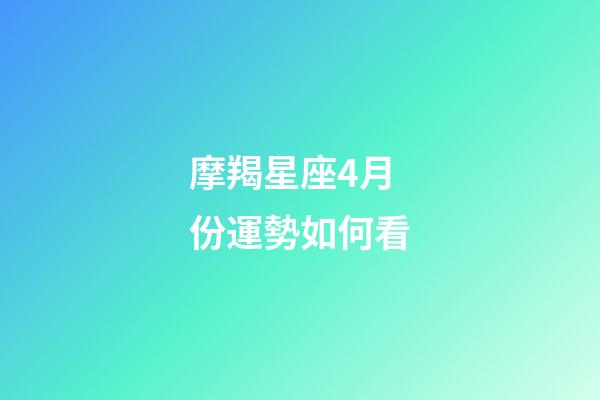 摩羯星座4月份運勢如何看-第1張-星座運勢-玄機派