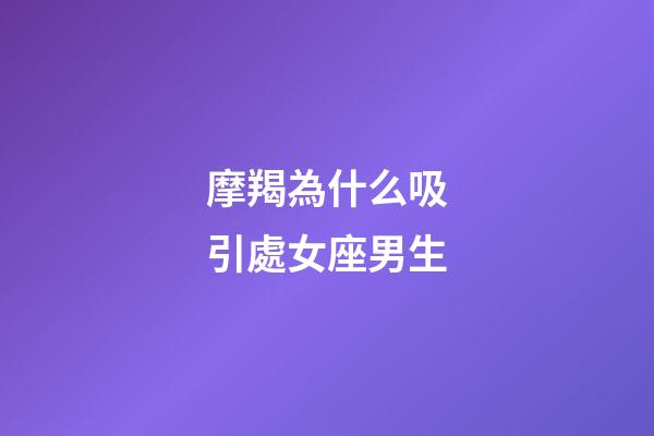 摩羯為什么吸引處女座男生-第1張-星座運勢-玄機派