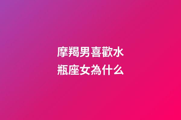 摩羯男喜歡水瓶座女為什么-第1張-星座運(yùn)勢-玄機(jī)派