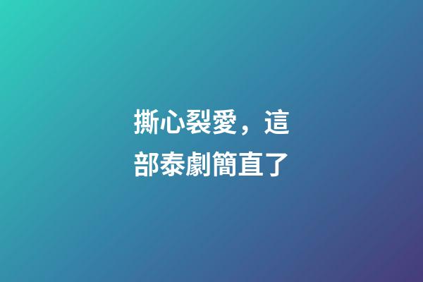 撕心裂愛，這部泰劇簡直了-第1張-觀點-玄機派