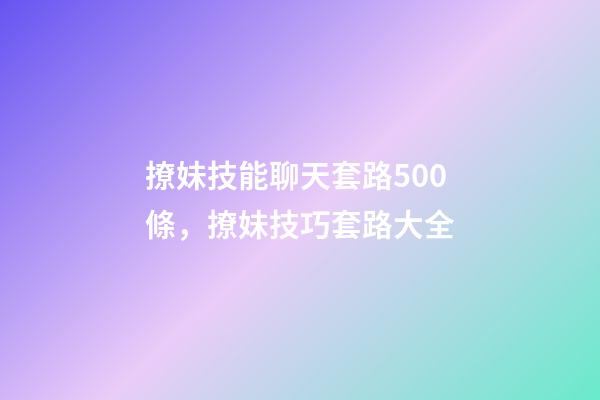 撩妹技能聊天套路500條，撩妹技巧套路大全-第1張-觀點-玄機派