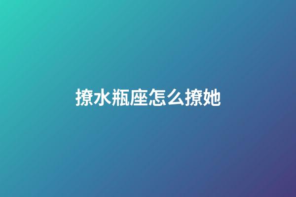 撩水瓶座怎么撩她-第1張-星座運勢-玄機派