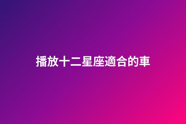 播放十二星座適合的車-第1張-星座運勢-玄機派