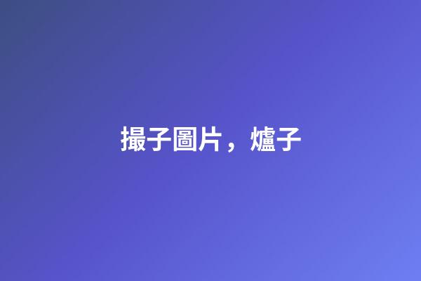 撮子圖片，爐子(民俗文化)-第1張-觀點-玄機派