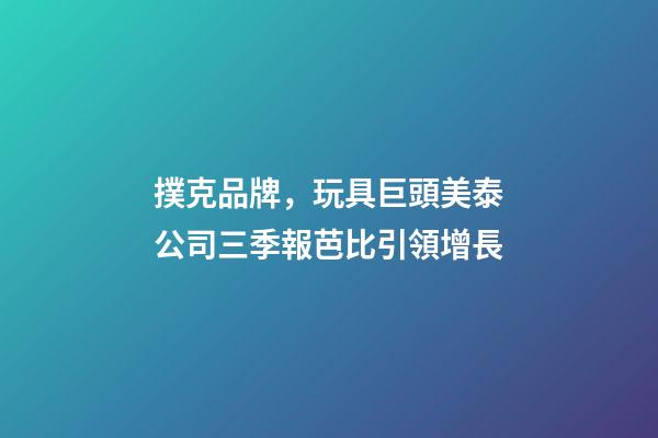 撲克品牌，玩具巨頭美泰公司三季報芭比引領增長-第1張-觀點-玄機派