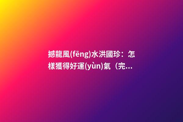 撼龍風(fēng)水洪國珍：怎樣獲得好運(yùn)氣（完整版）