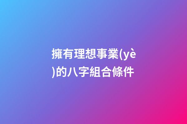 擁有理想事業(yè)的八字組合條件