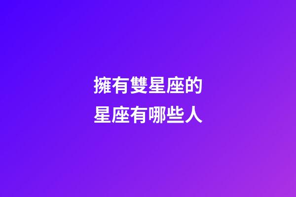 擁有雙星座的星座有哪些人-第1張-星座運勢-玄機派