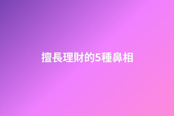 擅長理財的5種鼻相
