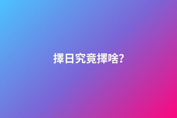 擇日究竟擇啥？