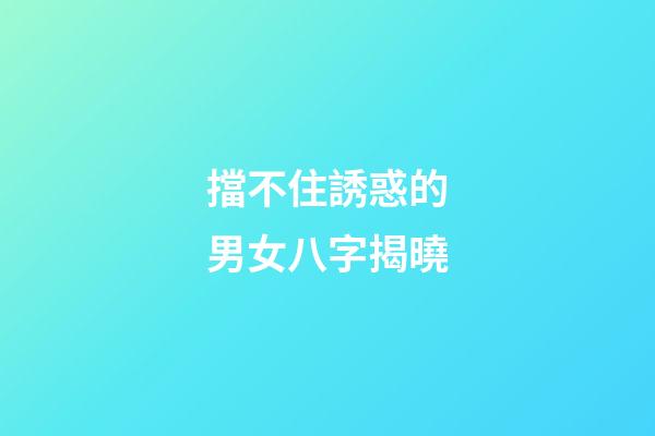 擋不住誘惑的男女八字揭曉
