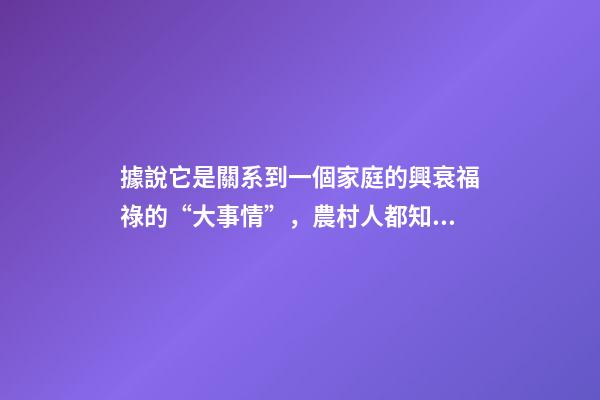 據說它是關系到一個家庭的興衰福祿的“大事情”，農村人都知道