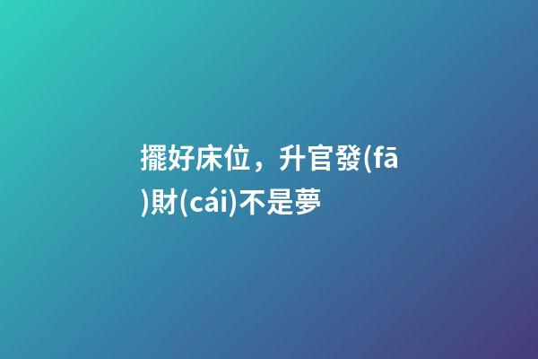 擺好床位，升官發(fā)財(cái)不是夢