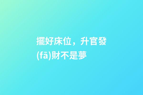擺好床位，升官發(fā)財不是夢