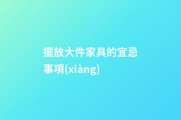 擺放大件家具的宜忌事項(xiàng)