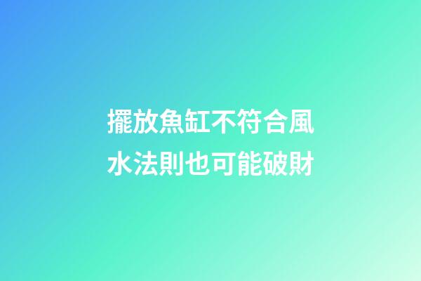 擺放魚缸不符合風水法則也可能破財