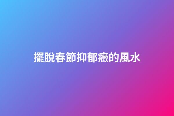 擺脫春節抑郁癥的風水