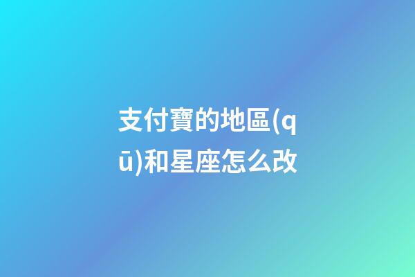 支付寶的地區(qū)和星座怎么改-第1張-星座運勢-玄機派