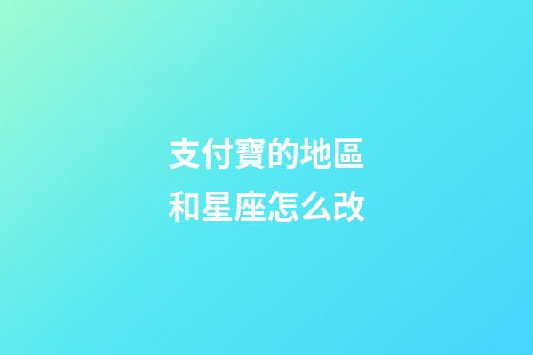 支付寶的地區和星座怎么改