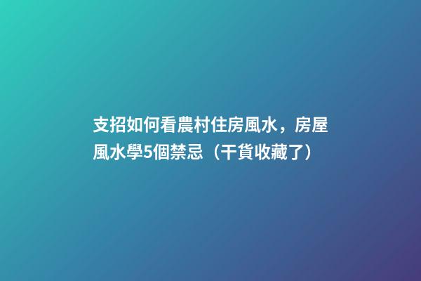 支招如何看農村住房風水，房屋風水學5個禁忌（干貨收藏了）
