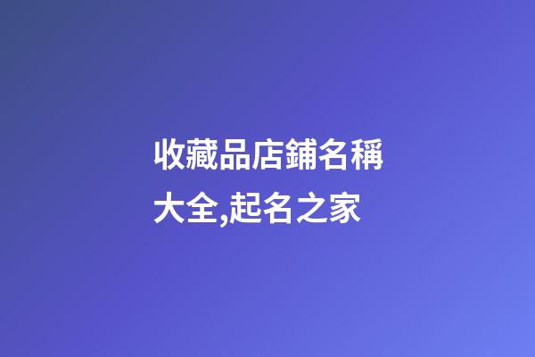 收藏品店鋪名稱大全,起名之家-第1張-店鋪起名-玄機(jī)派