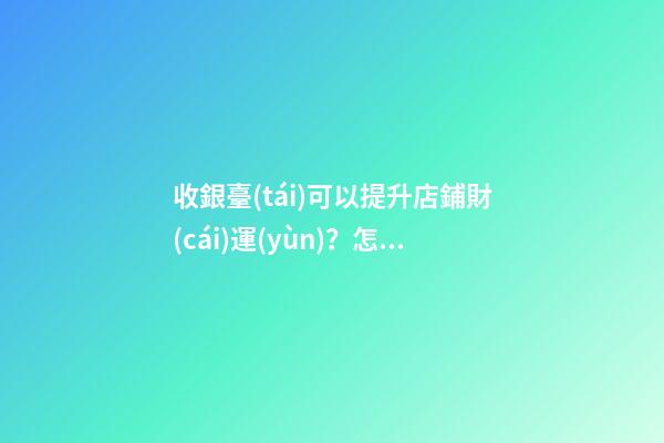 收銀臺(tái)可以提升店鋪財(cái)運(yùn)？怎么做？