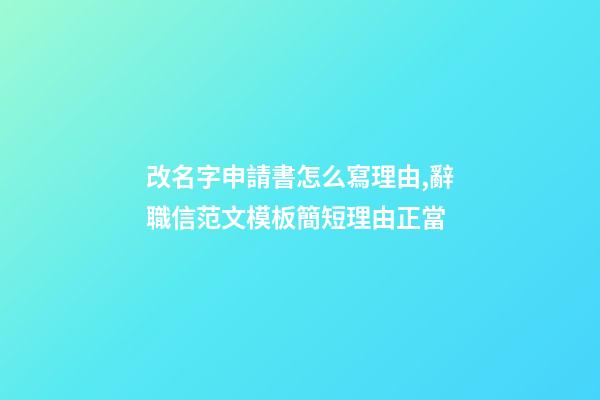 改名字申請書怎么寫理由,辭職信范文模板簡短理由正當-第1張-觀點-玄機派