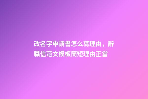 改名字申請書怎么寫理由，辭職信范文模板簡短理由正當-第1張-觀點-玄機派