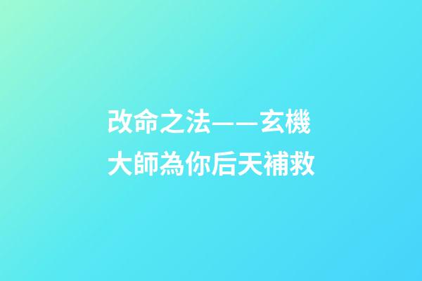 改命之法——玄機大師為你后天補救