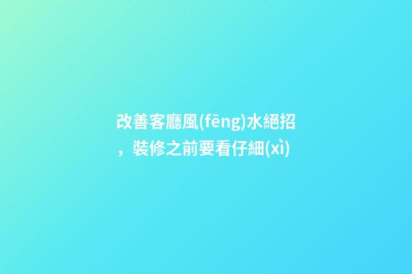 改善客廳風(fēng)水絕招，裝修之前要看仔細(xì)