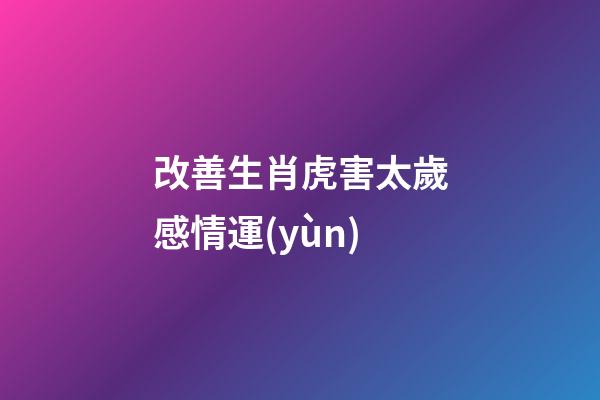 改善生肖虎害太歲感情運(yùn)