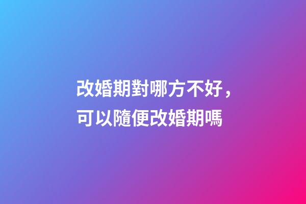 改婚期對哪方不好，可以隨便改婚期嗎