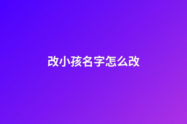 改小孩名字怎么改(改孩子的名字怎么改)-第1張-寶寶起名-玄機(jī)派