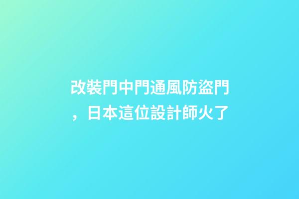 改裝門中門通風防盜門，日本這位設計師火了-第1張-觀點-玄機派