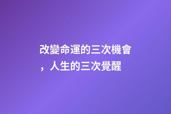 改變命運的三次機會，人生的三次覺醒-第1張-觀點-玄機派