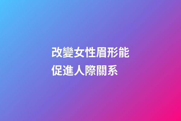 改變女性眉形能促進人際關系