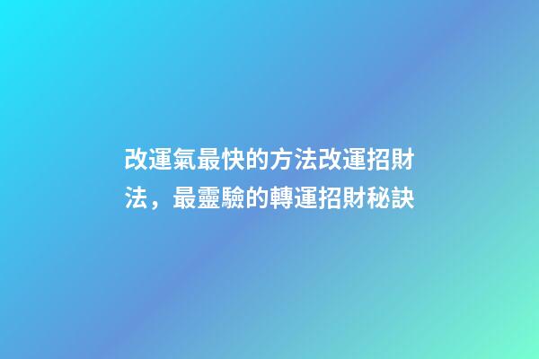 改運氣最快的方法改運招財法，最靈驗的轉運招財秘訣