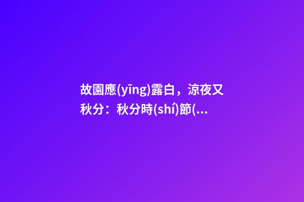 故園應(yīng)露白，涼夜又秋分：秋分時(shí)節(jié)該如何調(diào)理自己？