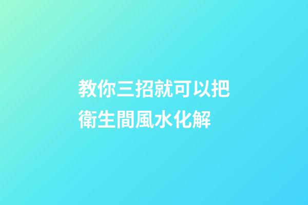 教你三招就可以把衛生間風水化解