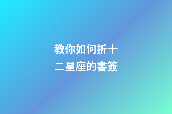 教你如何折十二星座的書簽-第1張-星座運勢-玄機派