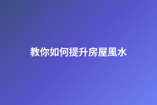 教你如何提升房屋風水