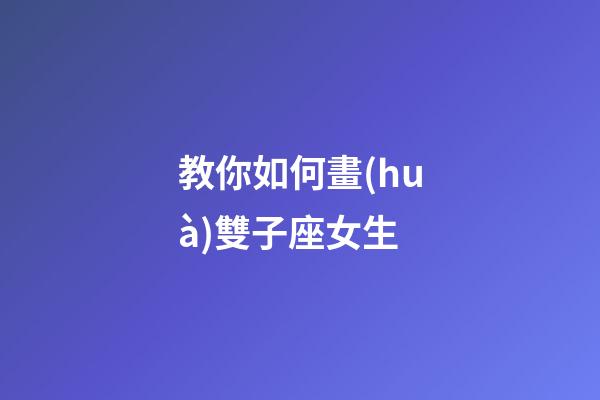 教你如何畫(huà)雙子座女生-第1張-星座運(yùn)勢(shì)-玄機(jī)派