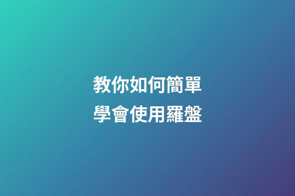 教你如何簡單學會使用羅盤