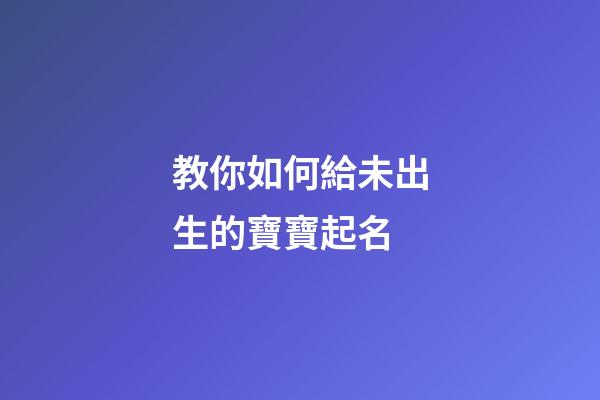 教你如何給未出生的寶寶起名