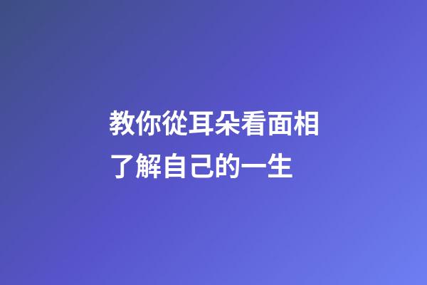 教你從耳朵看面相了解自己的一生