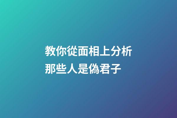 教你從面相上分析那些人是偽君子
